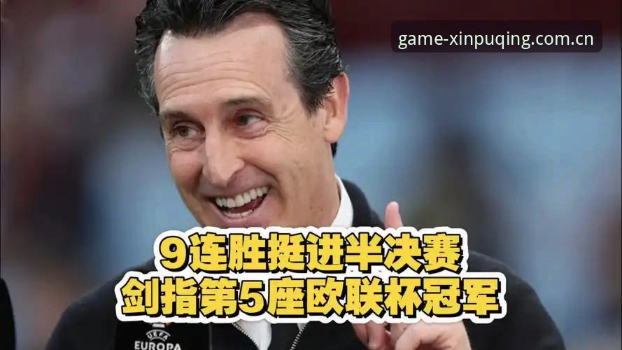 新普京PT558怎么样 5个关键点看懂埃梅里封神之夜:从维拉夺冠看欧联杯之王如何炼成